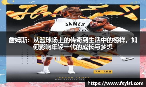 詹姆斯：从篮球场上的传奇到生活中的榜样，如何影响年轻一代的成长与梦想