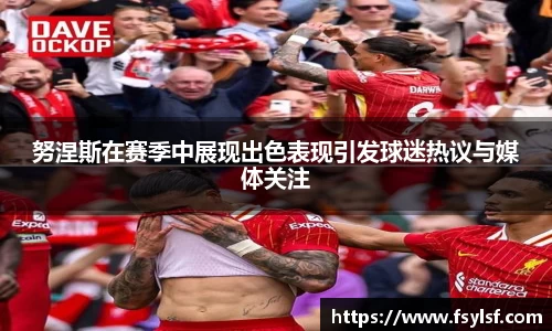 努涅斯在赛季中展现出色表现引发球迷热议与媒体关注