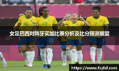 女足巴西对阵牙买加比赛分析及比分预测展望