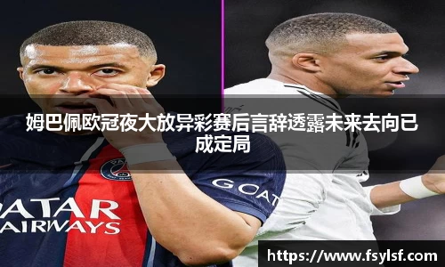姆巴佩欧冠夜大放异彩赛后言辞透露未来去向已成定局