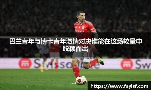 巴兰青年与博卡青年激情对决谁能在这场较量中脱颖而出